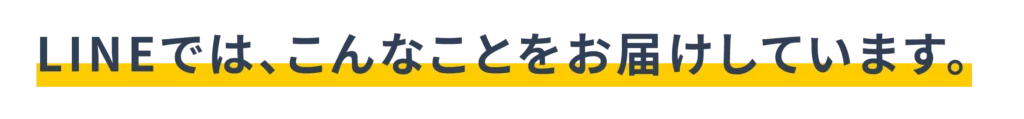 LINEでは、こんなことをお届けしています。