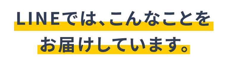 LINEでは、こんなことをお届けしています。