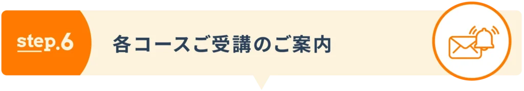 step6：各コースご受講のご案内
