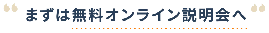 まずは無料オンライン説明会へ