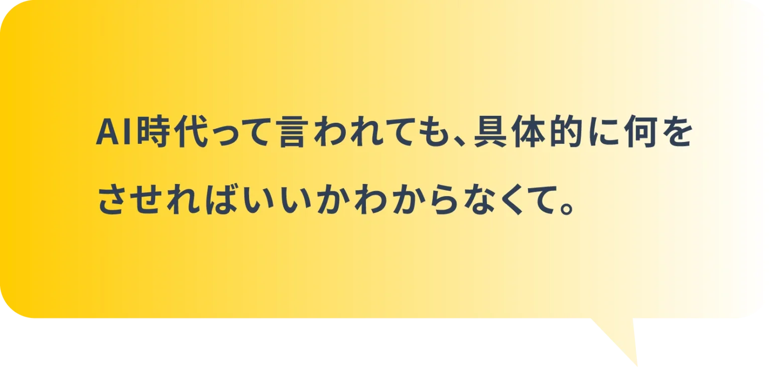AI時代って言われても、具体的に何をさせればいいかわからなくて。