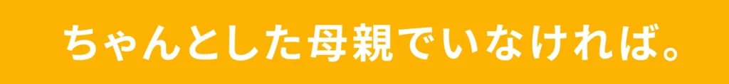 ちゃんとした母親でいなければ