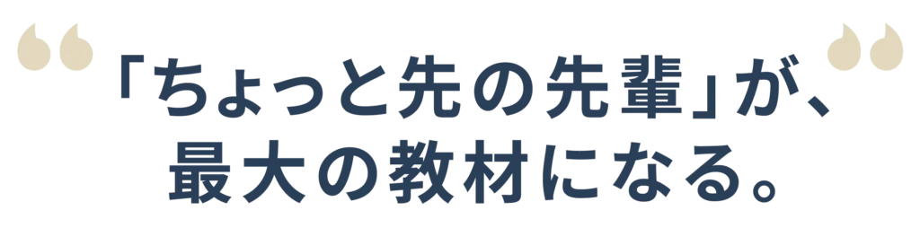 ちょっと先の先輩が最大の教材になる