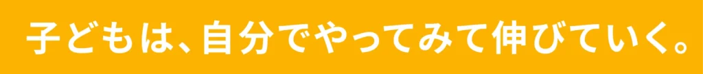 子どもは自分でやってみて伸びていく